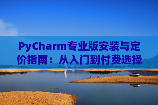 PyCharm专业版安装与定价指南：从入门到付费选择